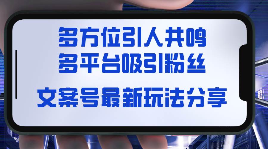 文案号最新玩法分享，视觉＋听觉＋感觉，多方位引人共鸣，多平台疯狂吸粉安创网-网创项目资源站-副业项目-创业项目-搞钱项目安创网