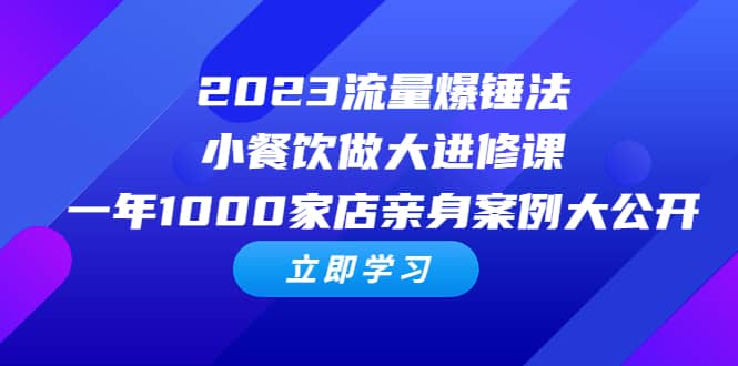 2023流量 爆锤法，小餐饮做大进修课，一年1000家店亲身案例大公开安创网-网创项目资源站-副业项目-创业项目-搞钱项目安创网