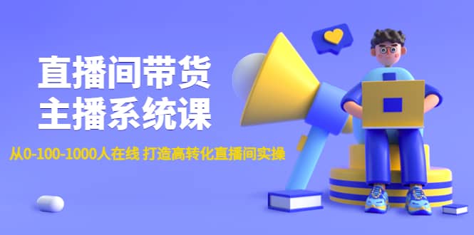 直播间带货主播系统课：从0-100-1000人在线 打造高转化直播间实操安创网-网创项目资源站-副业项目-创业项目-搞钱项目安创网