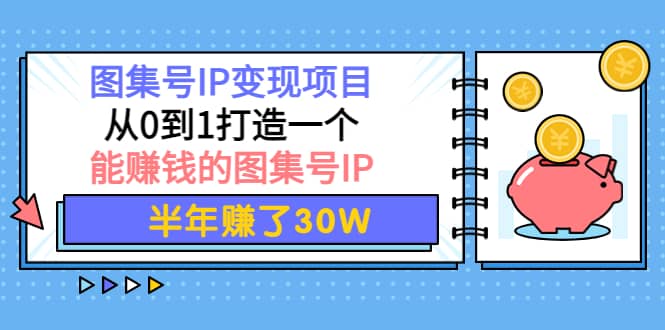 图集号IP变现项目：从0到1打造一个能赚钱的图集号IP安创网-网创项目资源站-副业项目-创业项目-搞钱项目安创网