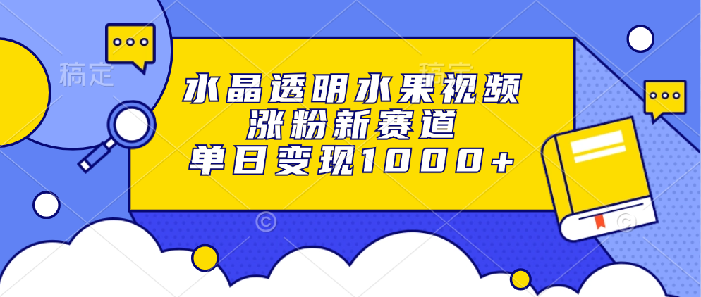 水晶透明水果视频，涨粉新赛道，单日变现1000+安创网-网创项目资源站-副业项目-创业项目-搞钱项目安创网