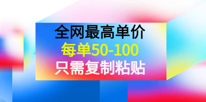 某收费文章《全网最高单价，每单50-100，只需复制粘贴》可批量操作安创网-网创项目资源站-副业项目-创业项目-搞钱项目安创网