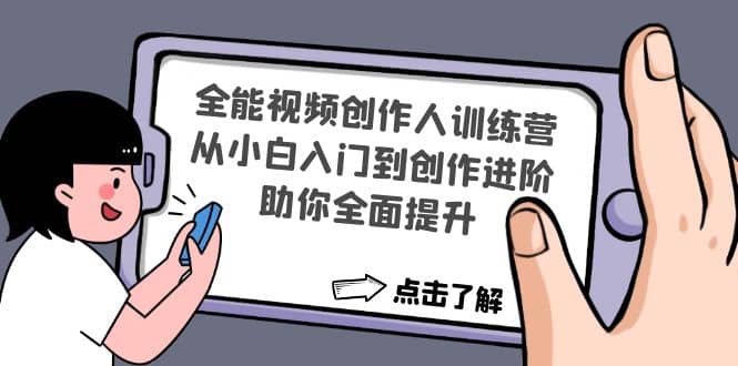 全能视频创作人训练营：从小白入门到创作进阶，助你全面提升安创网-网创项目资源站-副业项目-创业项目-搞钱项目安创网