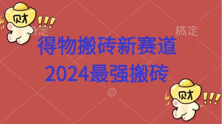 得物搬砖新赛道.2024最强搬砖安创网-网创项目资源站-副业项目-创业项目-搞钱项目安创网