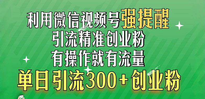 利用微信视频号“强提醒”功能，引流精准创业粉，有操作就有流量，单日引流300+创业粉安创网-网创项目资源站-副业项目-创业项目-搞钱项目安创网