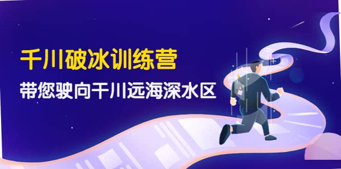 千川破冰训练营，带您驶向干川远海深水区-价值499元安创网-网创项目资源站-副业项目-创业项目-搞钱项目安创网