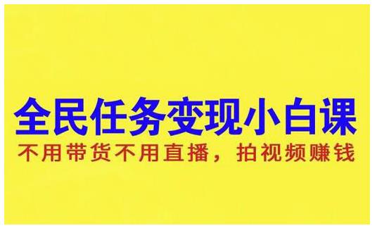 抖音全民任务变现小白课，不用带货不用直播，拍视频就能赚钱安创网-网创项目资源站-副业项目-创业项目-搞钱项目安创网
