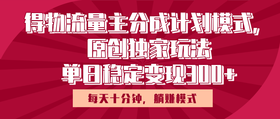 得物流量主原创独家玩法，每天操作十分钟，无脑躺赚，单日稳定变现多张安创网-网创项目资源站-副业项目-创业项目-搞钱项目安创网