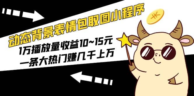 动态背景表情包取图小程序，1万播放量收益10~15元安创网-网创项目资源站-副业项目-创业项目-搞钱项目安创网
