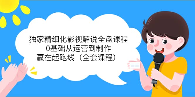 独家精细化影视解说全盘课程，0基础从运营到制作，赢在起跑线（全套课程）安创网-网创项目资源站-副业项目-创业项目-搞钱项目安创网