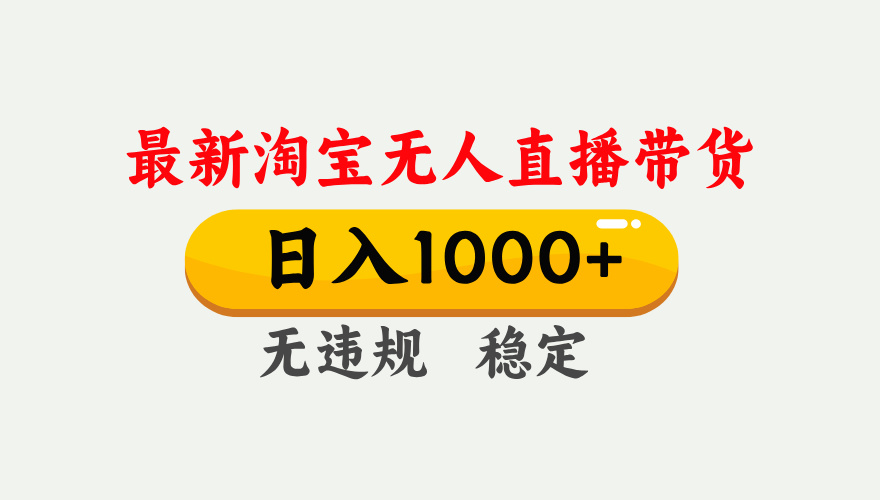 最新 淘宝无人直播带货，日入1000+，不违规不封号，独家技术，操作简单【揭秘】安创网-网创项目资源站-副业项目-创业项目-搞钱项目安创网