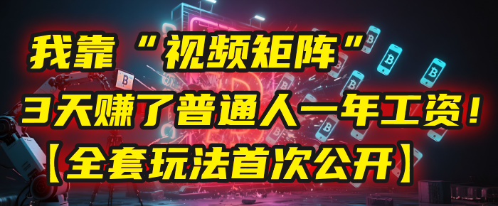 我靠“视频矩阵”，3天赚了普通人一年工资！【全套玩法首次公开】安创网-网创项目资源站-副业项目-创业项目-搞钱项目安创网