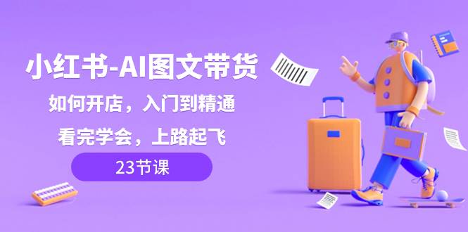 小红书-AI图文带货，如何开店，入门到精通，看完学会，上路起飞！安创网-网创项目资源站-副业项目-创业项目-搞钱项目安创网