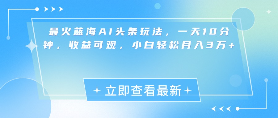 最新蓝海AI头条玩法，一天10分钟，收益可观，小白轻松月入3万+安创网-网创项目资源站-副业项目-创业项目-搞钱项目安创网