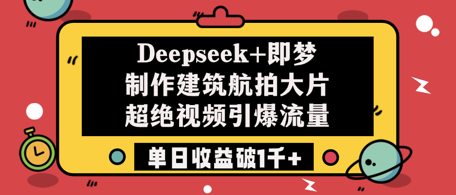 Deepseek+即梦制作建筑航拍大片，超绝视频引爆流量，单日收益破1千+安创网-网创项目资源站-副业项目-创业项目-搞钱项目安创网