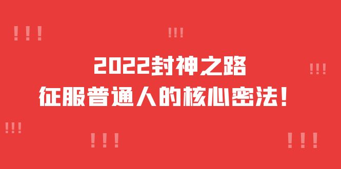 2022封神之路-征服普通人的核心密法，全面打通认知-价值6977元安创网-网创项目资源站-副业项目-创业项目-搞钱项目安创网
