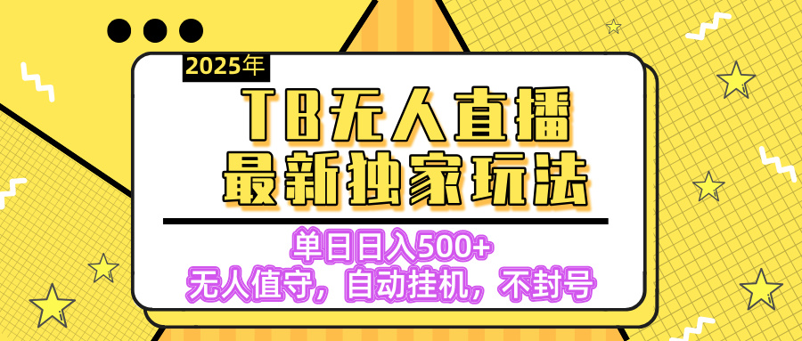 【独家】2025年TB无人直播最新玩法，单日日入500+，无人值守，自动挂机，不封号独家玩法安创网-网创项目资源站-副业项目-创业项目-搞钱项目安创网