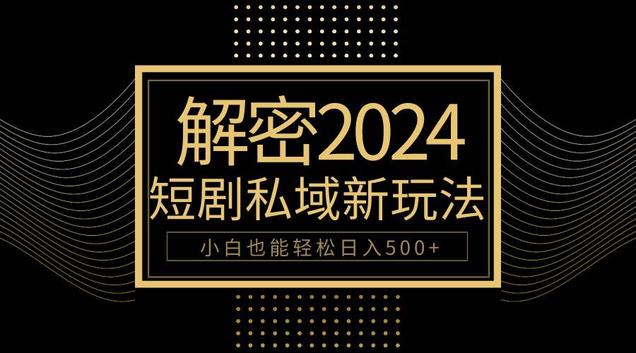 10分钟教会你2024玩转短剧私域变现，小白也能轻松日入500+安创网-网创项目资源站-副业项目-创业项目-搞钱项目安创网