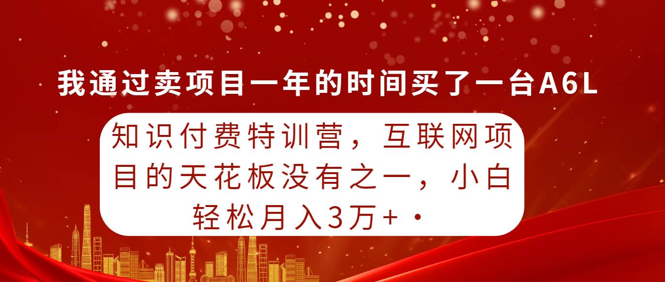 知识付费特训营，互联网项目的天花板，没有之一，小白轻轻松松月入三万+安创网-网创项目资源站-副业项目-创业项目-搞钱项目安创网
