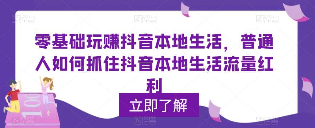 0基础玩赚抖音同城本地生活，普通人如何抓住抖音本地生活流量红利安创网-网创项目资源站-副业项目-创业项目-搞钱项目安创网
