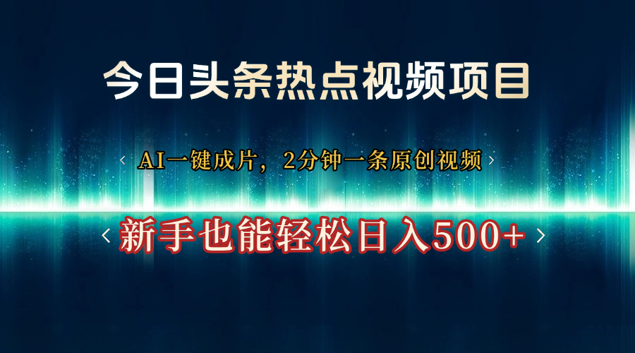今日头条热点视频项目， AI一键成片，2分钟一条原创视频，新手也能轻松日入500+安创网-网创项目资源站-副业项目-创业项目-搞钱项目安创网