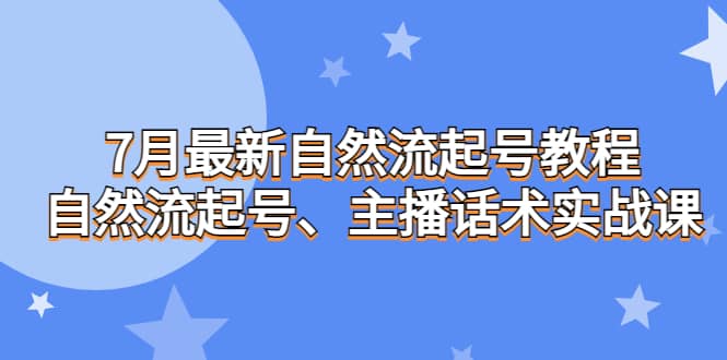 7月最新自然流起号教程，自然流起号、主播话术实战课安创网-网创项目资源站-副业项目-创业项目-搞钱项目安创网