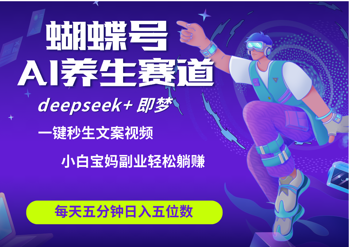 蝴蝶号大健康养生赛道+deepseek AI快速产出爆款视频   起号快  带货超级猛 每天仅需五分钟 变现路子太广了 日入五位数 小白 宝妈 上班族副业 轻松躺赚安创网-网创项目资源站-副业项目-创业项目-搞钱项目安创网