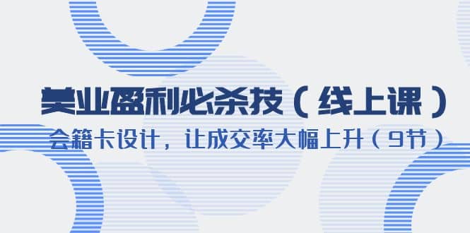 美业盈利·必杀技（线上课）-会籍卡设计，让成交率大幅上升（9节）安创网-网创项目资源站-副业项目-创业项目-搞钱项目安创网
