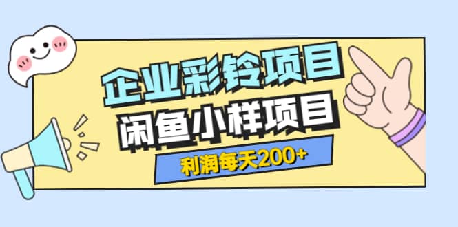 最新企业彩铃项目+闲鱼小样项目，利润每天200+轻轻松松，纯视频拆解玩法安创网-网创项目资源站-副业项目-创业项目-搞钱项目安创网