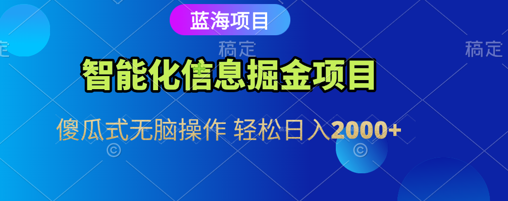 智能化信息蓝海全自动掘金项目 傻瓜式无脑操作 轻松日入2000+安创网-网创项目资源站-副业项目-创业项目-搞钱项目安创网