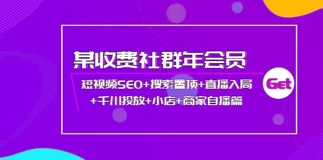 某收费社群年会员：短视频SEO+搜索置顶+直播入局+千川投放+小店+商家自播篇安创网-网创项目资源站-副业项目-创业项目-搞钱项目安创网
