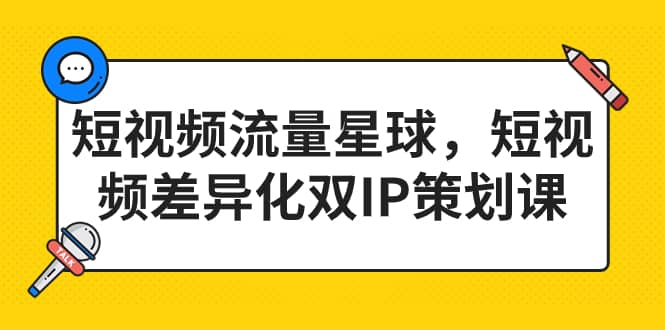 短视频流量星球，短视频差异化双IP策划课（2023新版）安创网-网创项目资源站-副业项目-创业项目-搞钱项目安创网