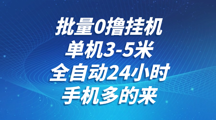 批量0撸全自动挂机，单机3-5米，全自动24小时，手机多的来，不养鸡，无风控，无网络限制安创网-网创项目资源站-副业项目-创业项目-搞钱项目安创网