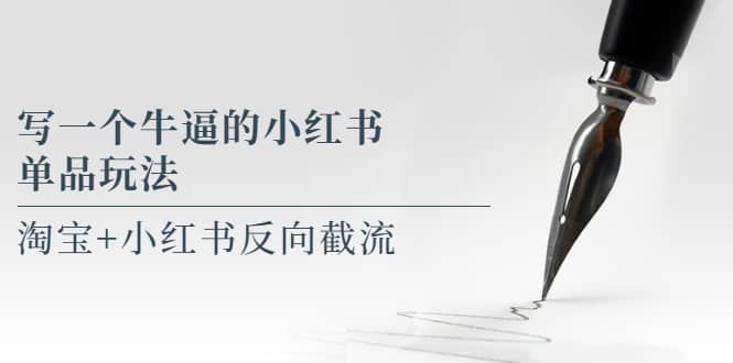 写一个牛逼的小红书单品玩法，淘宝+小红书反向截流！【某公众号付费文章】安创网-网创项目资源站-副业项目-创业项目-搞钱项目安创网