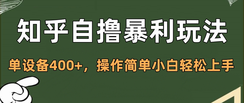 知乎自撸暴利玩法，单设备400+，操作简单小白轻松上手安创网-网创项目资源站-副业项目-创业项目-搞钱项目安创网