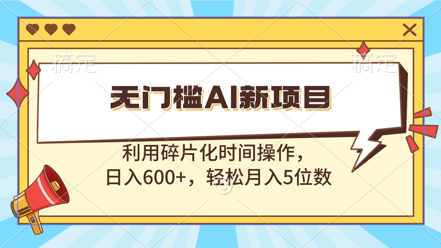 无门槛AI新项目，利用碎片化时间操作，日入600+，轻松月入5位数安创网-网创项目资源站-副业项目-创业项目-搞钱项目安创网
