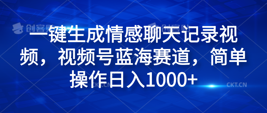 一键生成情感聊天记录视频，视频号蓝海赛道，简单操作日入1000+安创网-网创项目资源站-副业项目-创业项目-搞钱项目安创网