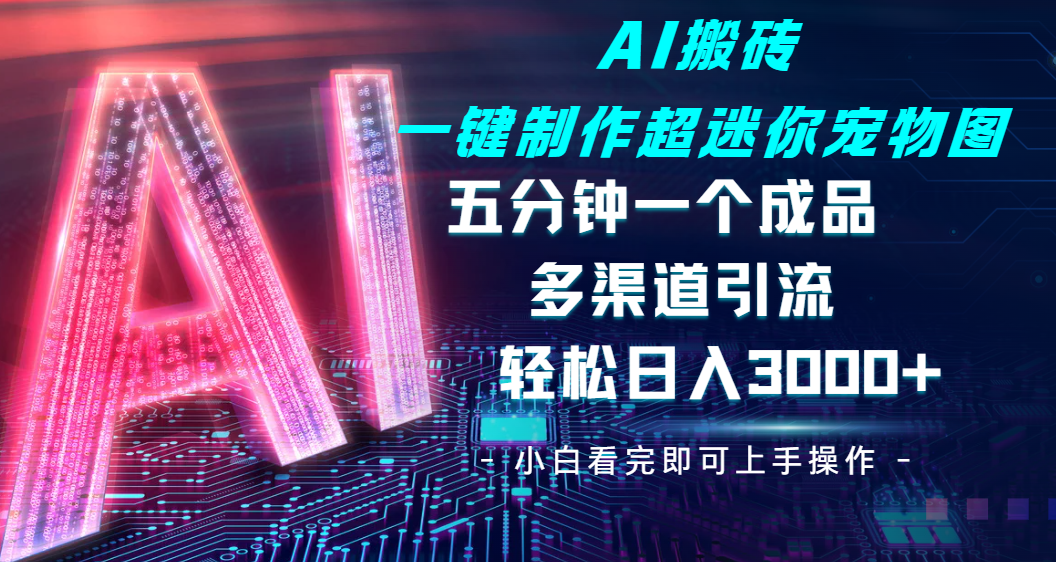 Ai 搬砖一键制作超迷你宠物图，五分钟一个成品，多渠道引流，轻松日入 3000安创网-网创项目资源站-副业项目-创业项目-搞钱项目安创网