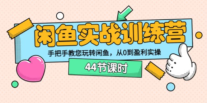 闲鱼实战训练营：手把手教您玩转闲鱼，从0到盈利实操（44节课时）安创网-网创项目资源站-副业项目-创业项目-搞钱项目安创网