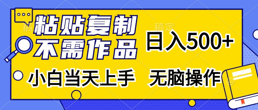 粘贴复制无需作品，日入500+，小白当天上手，无脑操作安创网-网创项目资源站-副业项目-创业项目-搞钱项目安创网