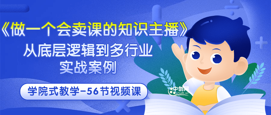 《做一个会卖课的知识主播》从底层逻辑到多行业实战案例 学院式教学-56节课安创网-网创项目资源站-副业项目-创业项目-搞钱项目安创网