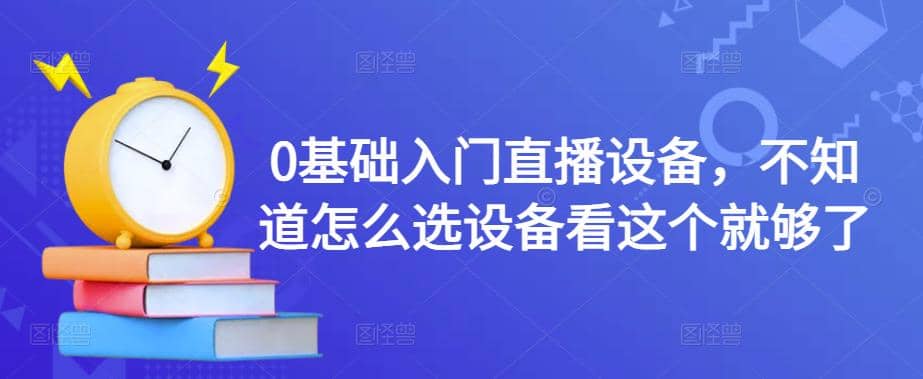 0基础入门直播设备，不知道怎么选设备看这个就够了安创网-网创项目资源站-副业项目-创业项目-搞钱项目安创网