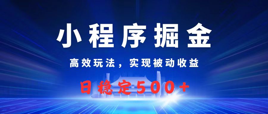 微信小程序掘金，高效玩法实现被动收益，日赚收益500+安创网-网创项目资源站-副业项目-创业项目-搞钱项目安创网
