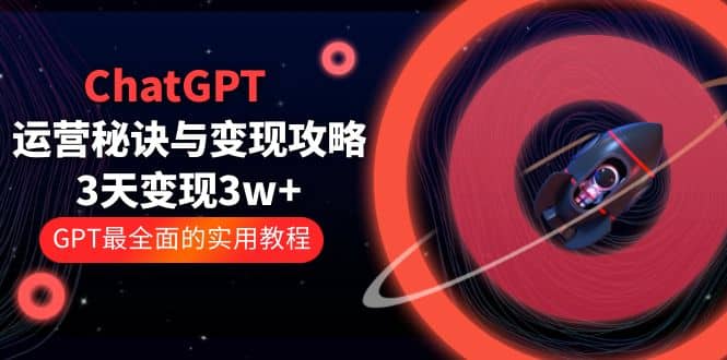 ChatGPT运营-秘诀与变现攻略：3天变现1w+ GPT最全面的实用教程（100节课）安创网-网创项目资源站-副业项目-创业项目-搞钱项目安创网