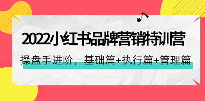 2022小红书品牌营销特训营：操盘手进阶，基础篇+执行篇+管理篇（42节）安创网-网创项目资源站-副业项目-创业项目-搞钱项目安创网