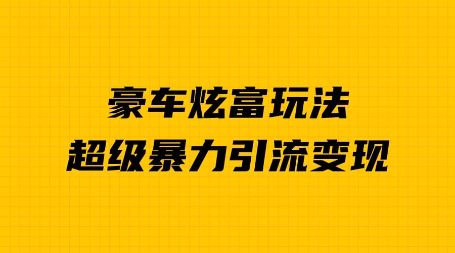 豪车炫富独家玩法，暴力引流多重变现，手把手教学安创网-网创项目资源站-副业项目-创业项目-搞钱项目安创网