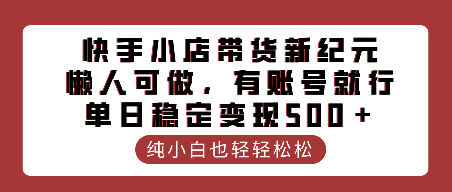 快手小店带货新纪元，懒人可做，有账号就行，单日稳定变现500＋安创网-网创项目资源站-副业项目-创业项目-搞钱项目安创网
