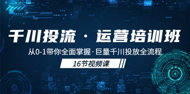 千川投流·运营培训班：从0-1带你全面掌握·巨量千川投放全流程安创网-网创项目资源站-副业项目-创业项目-搞钱项目安创网