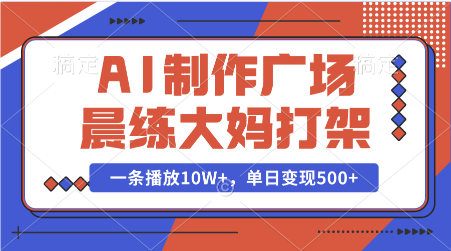 AI制作广场晨练大妈打架，一条播放10W+，单日变现500+安创网-网创项目资源站-副业项目-创业项目-搞钱项目安创网