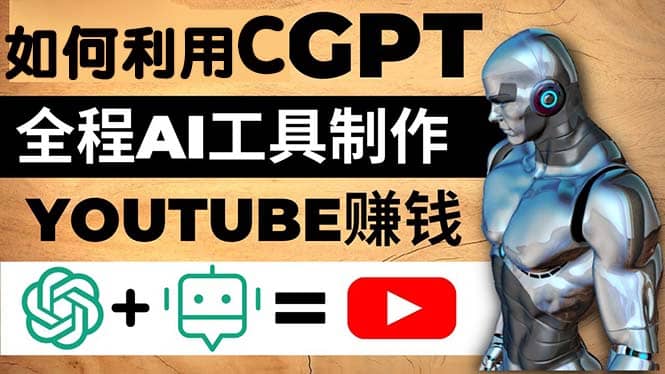如何全程利用CGPT和AI工具自动化制作YouTube赚钱视频，月赚10000美元以上安创网-网创项目资源站-副业项目-创业项目-搞钱项目安创网